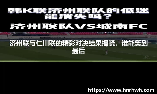 济州联与仁川联的精彩对决结果揭晓，谁能笑到最后